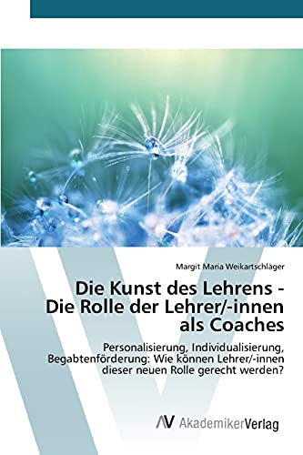 Die Kunst des Lehrens - Die Rolle der Lehrer/-innen als Coaches: Personalisierung, Individualisierung, Begabtenförderung: Wie können Lehrer/-innen dieser neuen Rolle gerecht werden?