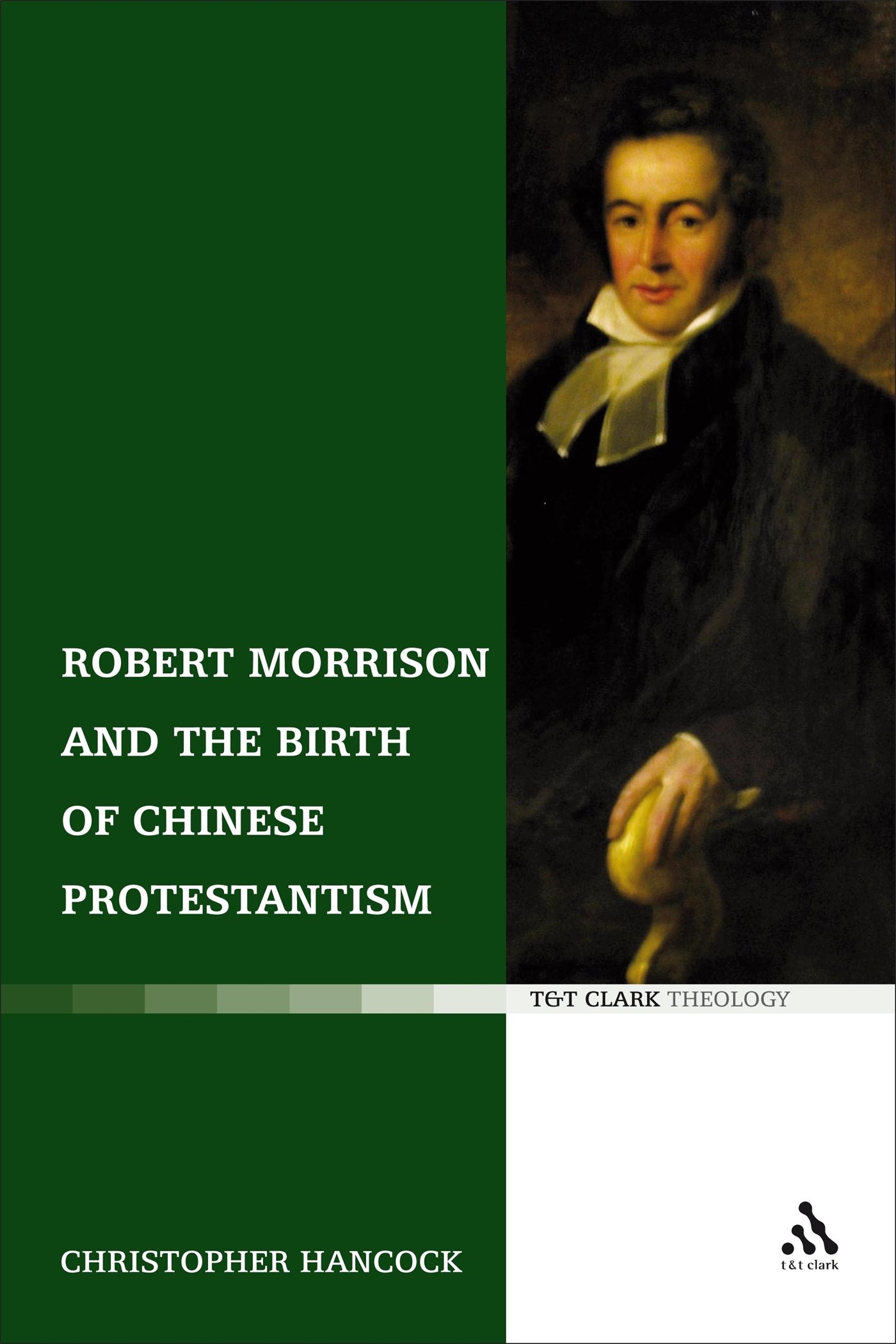 Robert Morrison and the Birth of Chinese Protestantism (T&T Clark Theology)