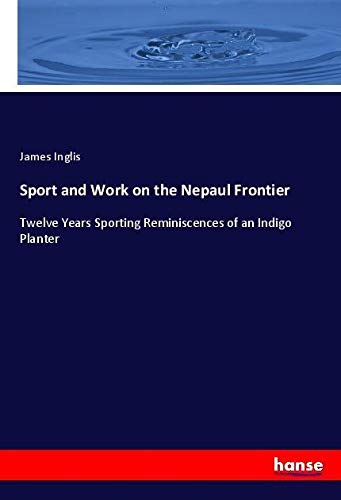 Sport and Work on the Nepaul Frontier: Twelve Years Sporting Reminiscences of an Indigo Planter
