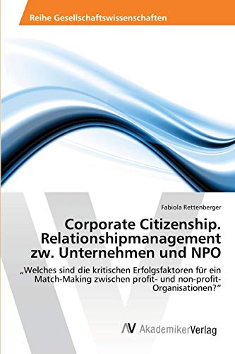 Corporate Citizenship. Relationshipmanagement zw. Unternehmen und NPO: „Welches sind die kritischen Erfolgsfaktoren für ein Match-Making zwischen profit- und non-profit-Organisationen?“