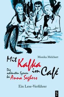 Mit Kafka im Café. Die schönsten Szenen bei Anna Seghers: Ein Leseverführer