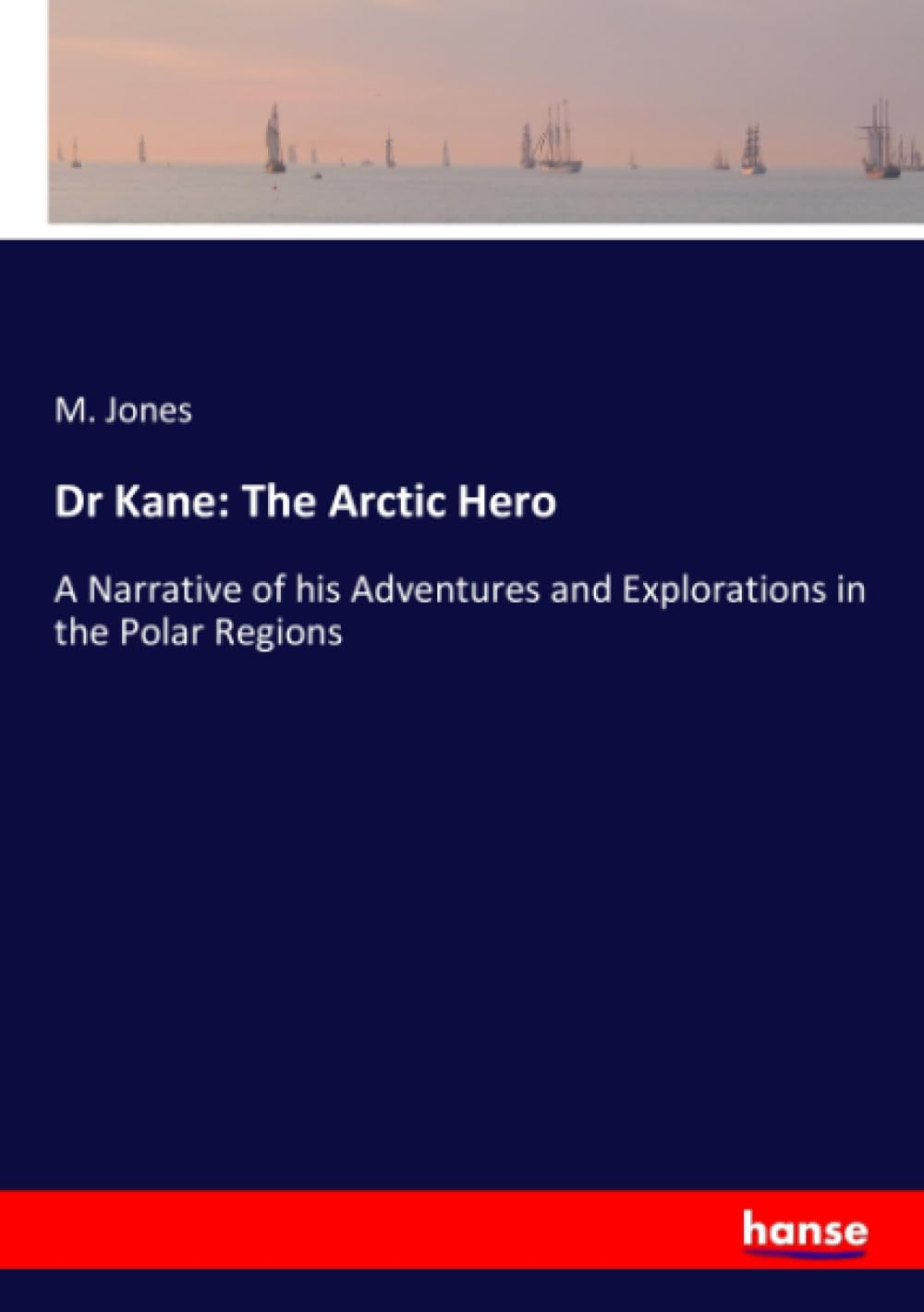 Dr Kane: The Arctic Hero: A Narrative of his Adventures and Explorations in the Polar Regions