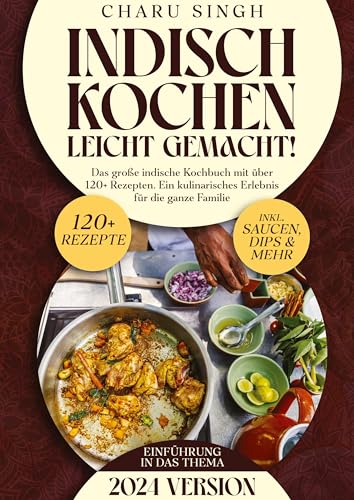 Indisch kochen leicht gemacht!: Das große indische Kochbuch mit über 120+ Rezepten. Ein kulinarisches Erlebnis für die ganze Familie