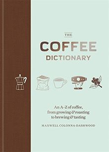 The Coffee Dictionary: An A-Z of coffee, from growing & roasting to brewing & tasting