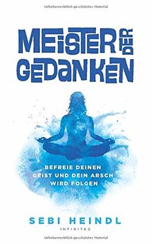 Meister der Gedanken: Befreie deinen Geist und dein Arsch wird folgen