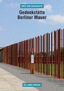 Gedenkstätte Berliner Mauer: Das Grenzregime im Zentrum Berlins (Orte der Geschichte)