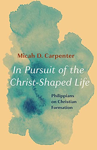 In Pursuit of the Christ-Shaped Life: Philippians on Christian Formation