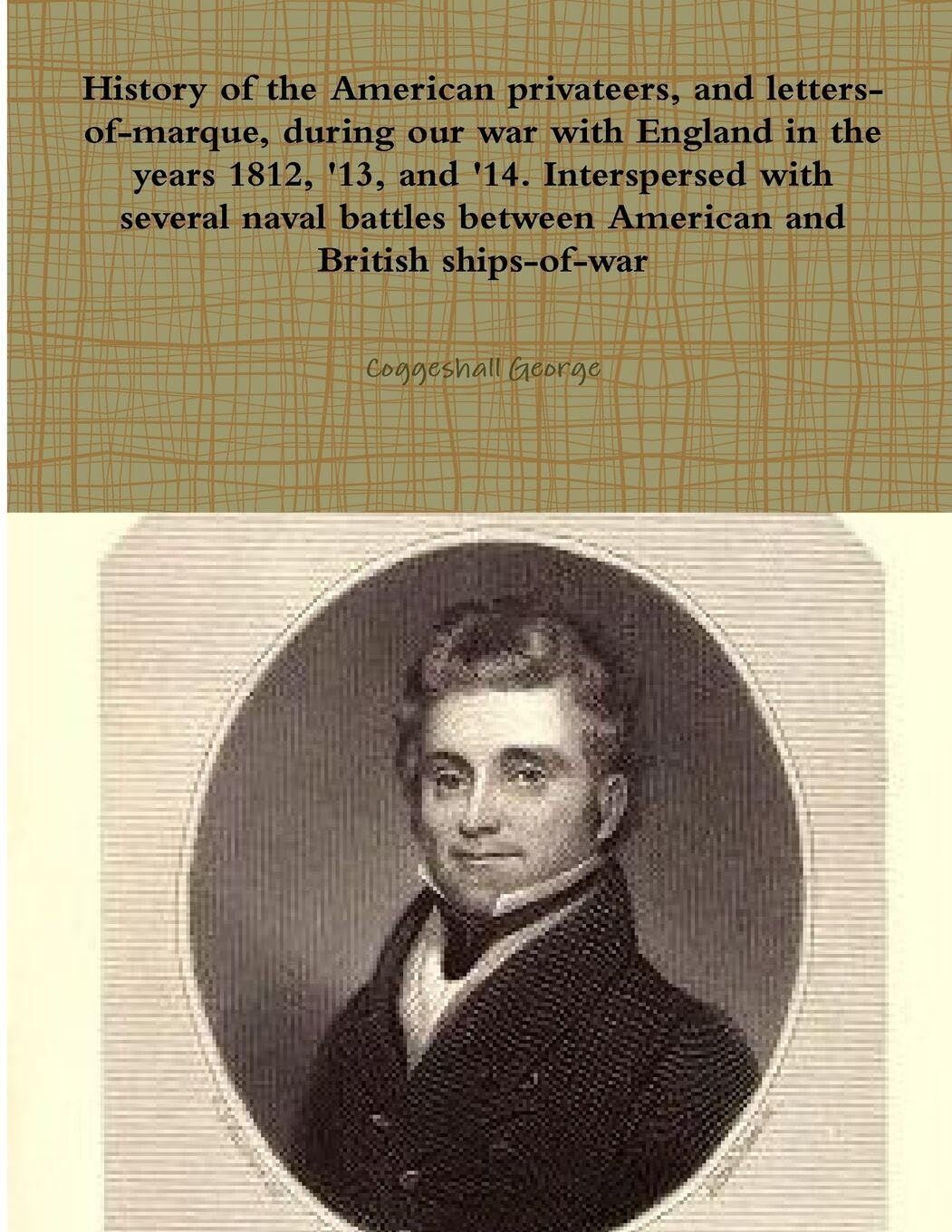 History of the American privateers, and letters-of-marque, during our war with England in the years 1812, '13, and '14. Interspersed with several naval battles between American and British ships-of-war
