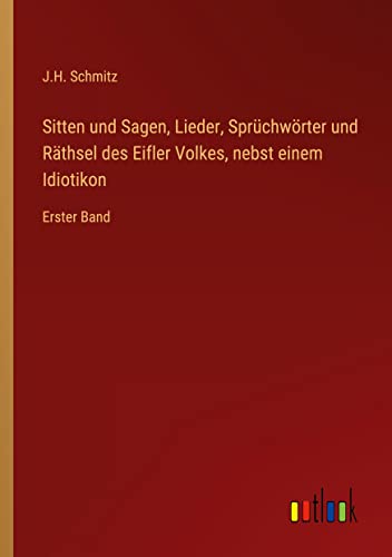 Sitten und Sagen, Lieder, Sprüchwörter und Räthsel des Eifler Volkes, nebst einem Idiotikon: Erster Band