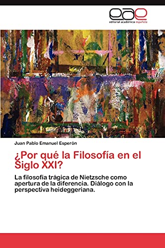 ¿Por qué la Filosofía en el Siglo XXI?: La filosofía trágica de Nietzsche como apertura de la diferencia. Diálogo con la perspectiva heideggeriana.