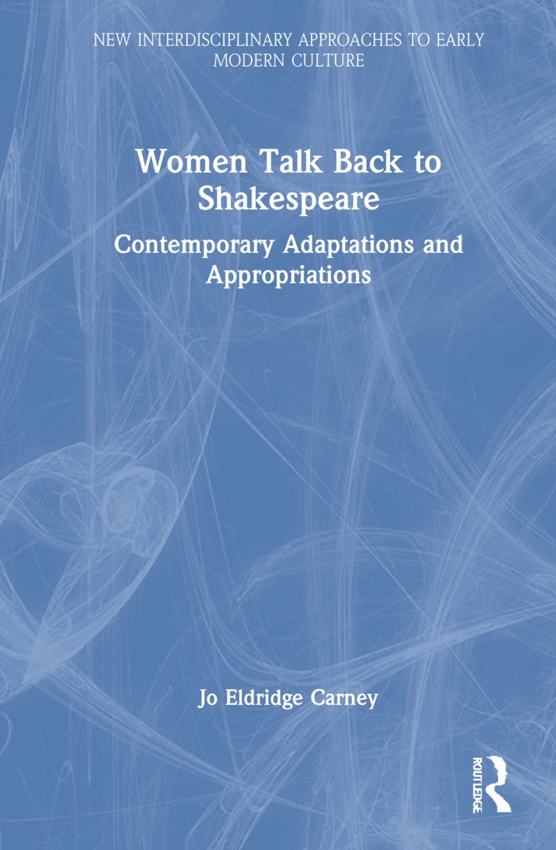 Women Talk Back to Shakespeare: Contemporary Adaptations and Appropriations (New Interdisciplinary Approaches to Early Modern Culture)