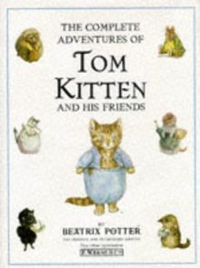 The Complete Adventures of Tom Kitten and His Friends: The Tale of Tom Kitten;the Tale of Samuel Whiskers;the Tale of Ginger & Pickles;the Tale of the Pie and the Patty Pan;the Story of Miss Moppet