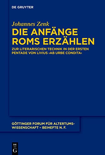 Die Anfänge Roms erzählen: Zur literarischen Technik in der ersten Pentade von Livius' ›ab urbe condita‹ (Göttinger Forum für Altertumswissenschaft. Beihefte N.F.)