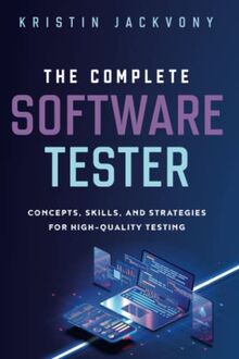 The Complete Software Tester: Concepts, Skills, and Strategies for High-Quality Testing