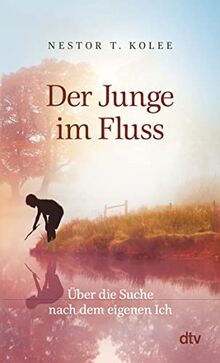 Der Junge im Fluss: Über die Suche nach dem eigenen Ich – Eine hinreißende Erzählung für alle Sinnsucher