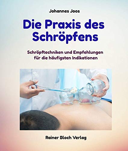 Die Praxis des Schröpfens: Schröpftechniken und Empfehlungen für die häufigsten Indikationen