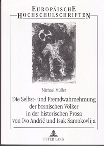 Die Selbst- und Fremdwahrnehmung der bosnischen Völker in der historischen Prosa von Ivo Andrić und Isak Samokovlija (Europäische Hochschulschriften / ... / Publications Universitaires Européennes)