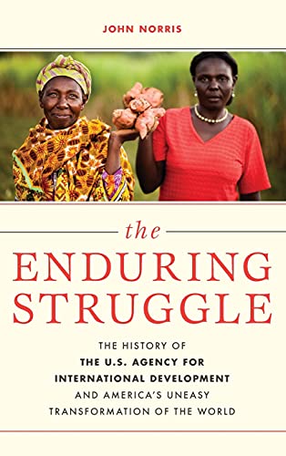 The Enduring Struggle: The History of the U.S. Agency for International Development and America's Uneasy Transformation of the World