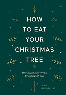How to Eat Your Christmas Tree: Cooking with Christmas Trees and Their Evergreen Friends: Delicious, Innovative Recipes for Cooking with Trees