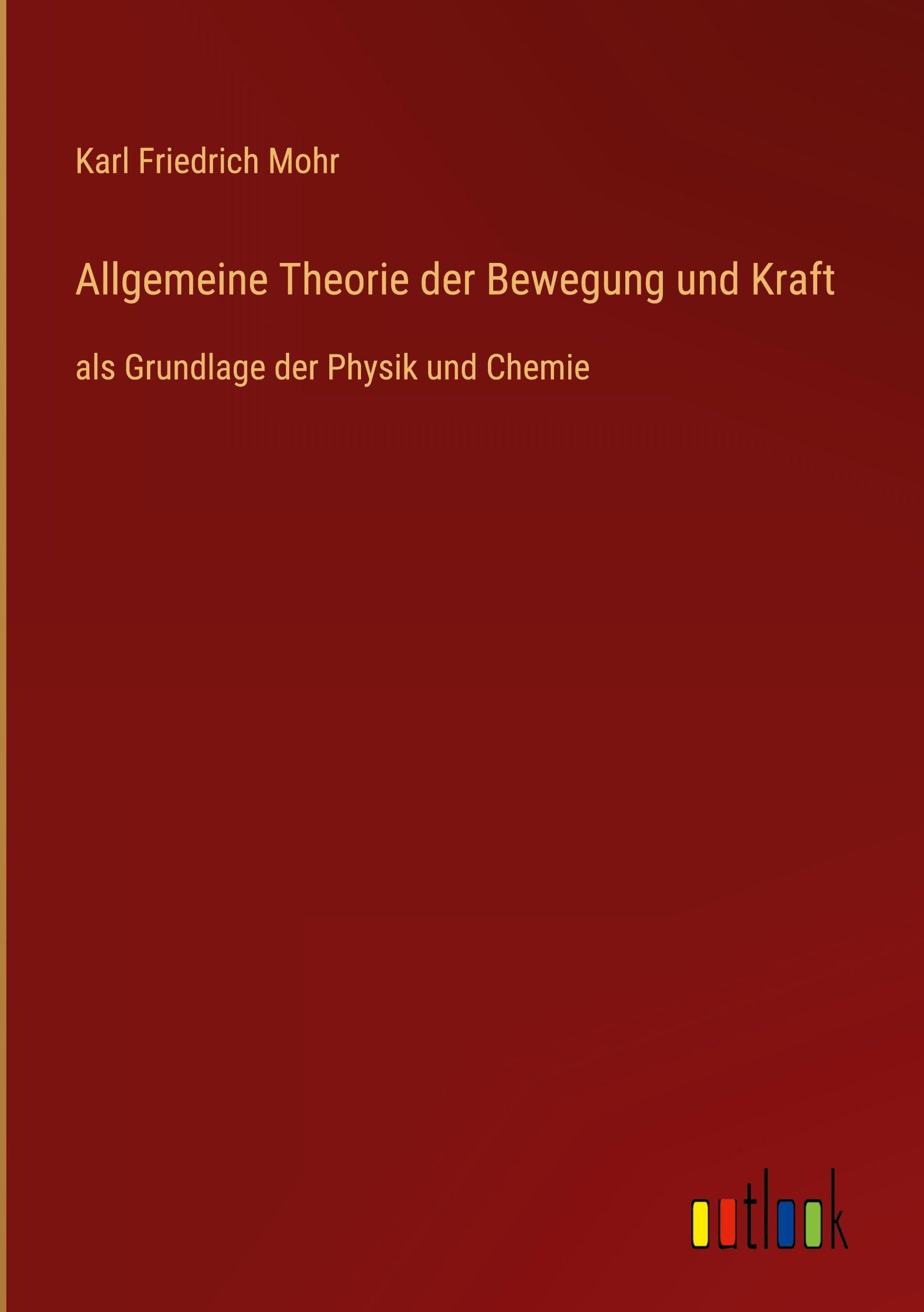 Allgemeine Theorie der Bewegung und Kraft: als Grundlage der Physik und Chemie