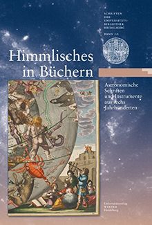 Himmlisches in Büchern: Astronomische Schriften und Instrumente aus sechs Jahrhunderten. Eine Ausstellung der Universitätsbibliothek Heidelberg und ... zum Internationalen Jahr der Astronomie 2009