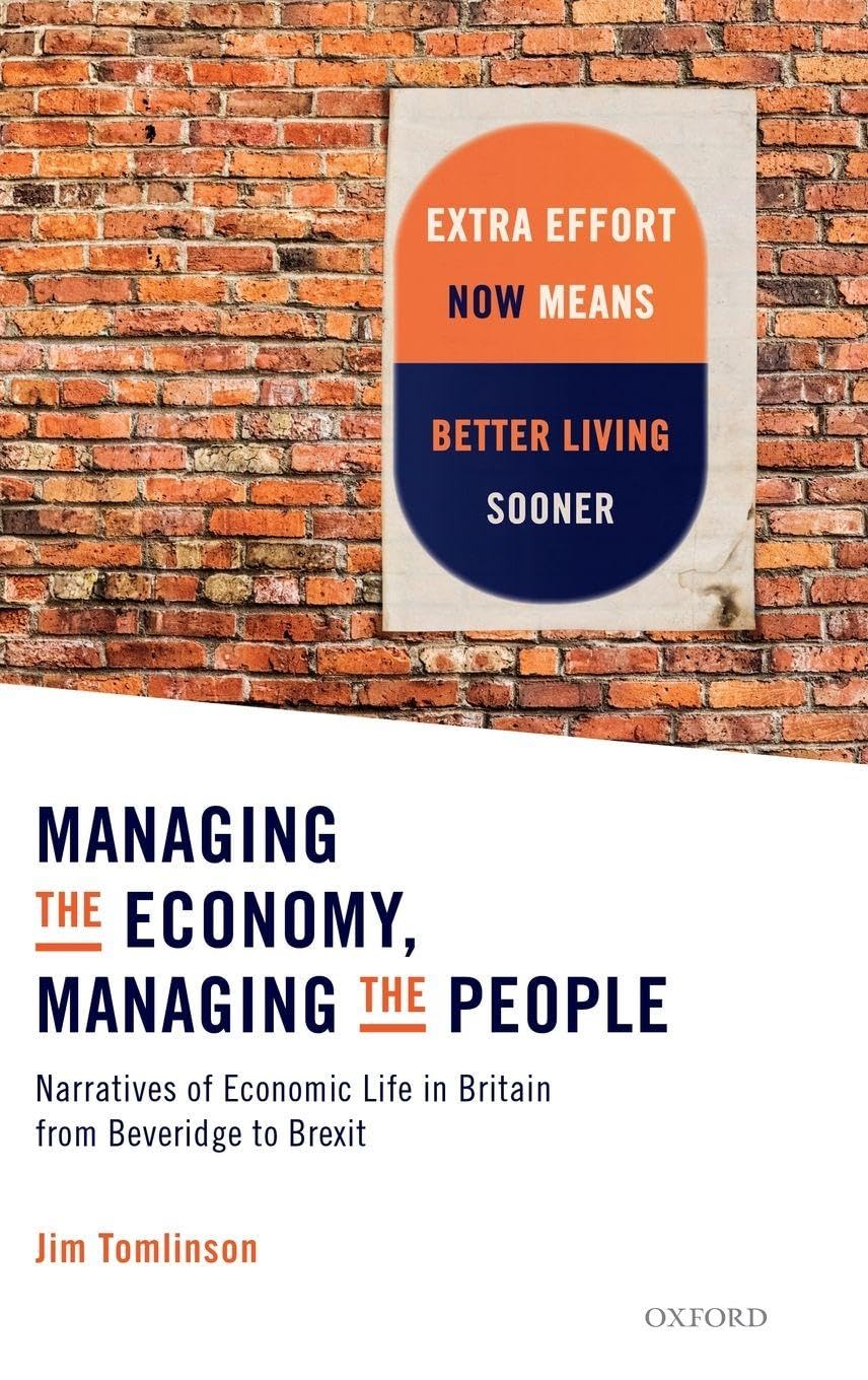 MANAGING ECONOMY,MANAGING PEOPLE C: Narratives of Economic Life in Britain from Beveridge to Brexit
