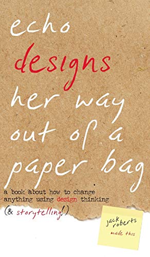 Echo Designs Her Way Out of a Paper Bag: a book about how to change anything using design thinking (& storytelling!) (Narrative Design, Band 1)