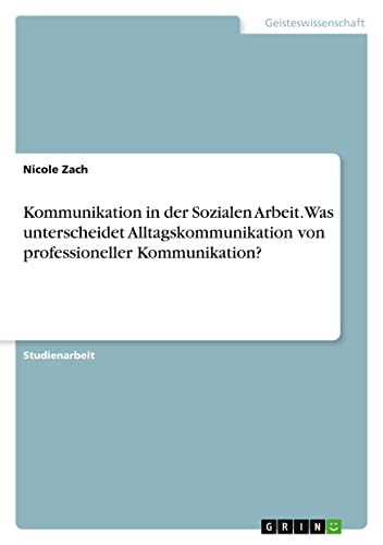 Kommunikation in der Sozialen Arbeit. Was unterscheidet Alltagskommunikation von professioneller Kommunikation?