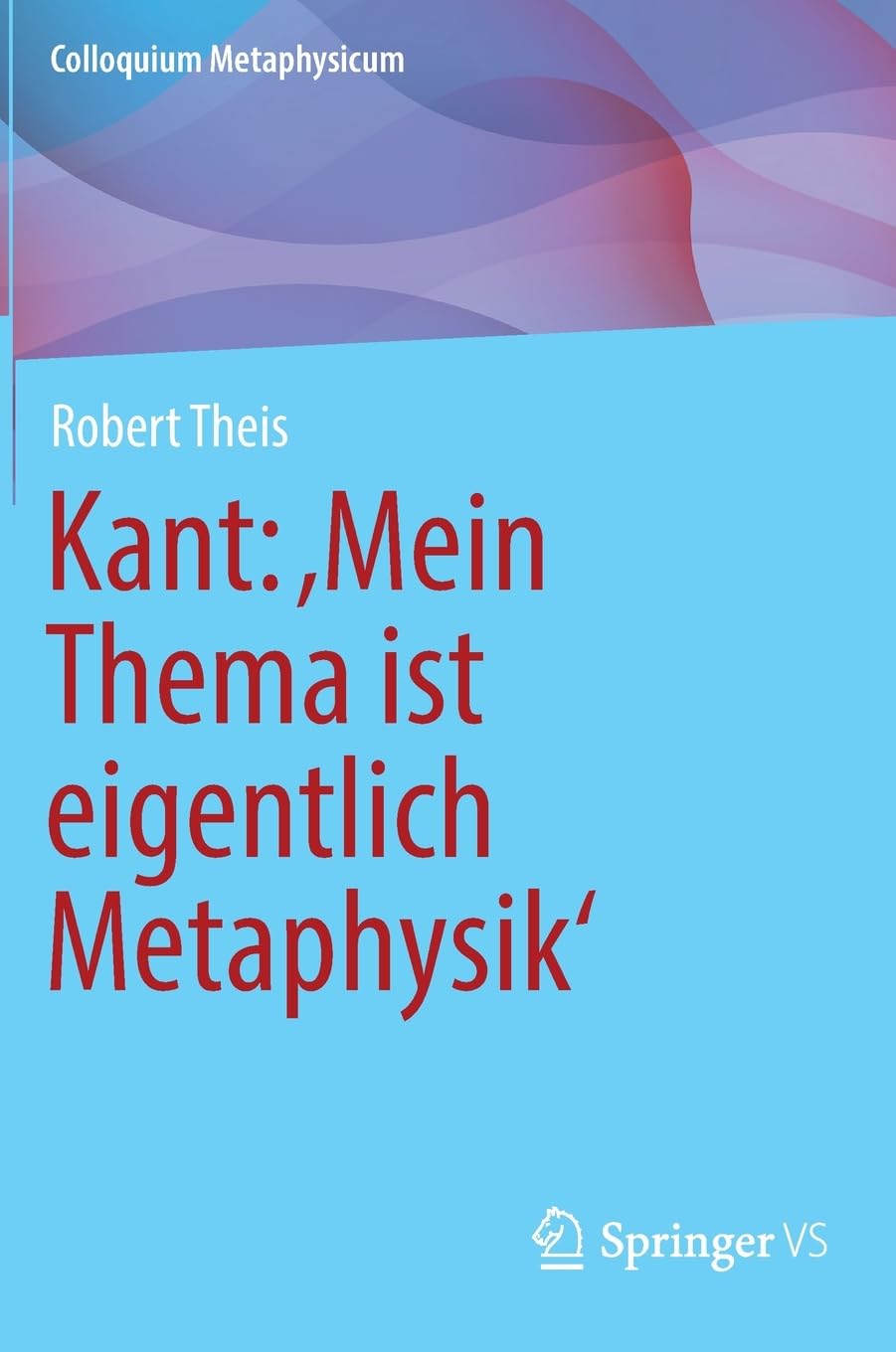 Kant: ‚Mein Thema ist eigentlich Metaphysik‘ (Colloquium Metaphysicum)