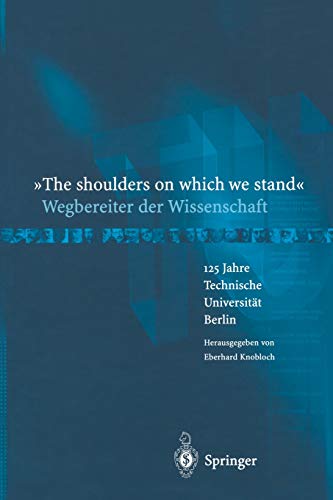 The Shoulders on Which we Stand - Wegbereiter der Wissenschaft: 125 Jahre Technische Universität Berlin (German Edition)