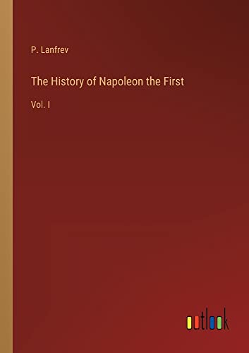 The History of Napoleon the First: Vol. I