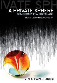 A Private Sphere: Democracy in a Digital Age (DMS - Digital Media and Society)