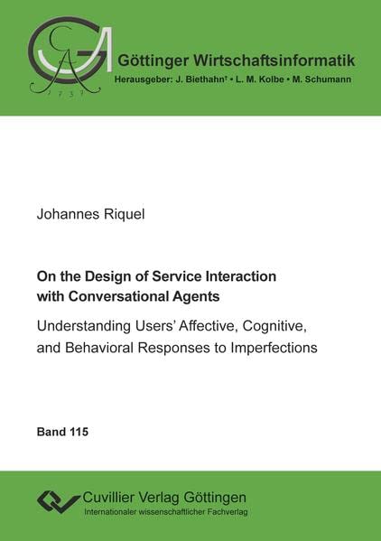On the Design of Service Interaction with Conversational Agents: Understanding Users’ Affective, Cognitive, and Behavioral Responses to Imperfections (Göttinger Wirtschaftsinformatik)