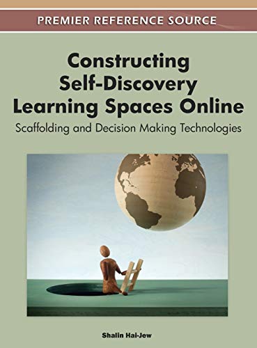 Constructing Self-Discovery Learning Spaces Online: Scaffolding and Decision Making Technologies (Premier Reference Source)