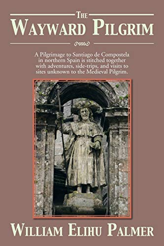 The Wayward Pilgrim: A Pilgrimage to Santiago de Compostela in Northern Spain is Stitched Together With Adventures, Side-Trips, and Visits to Sites Unknown to the Medieval Pilgrim.