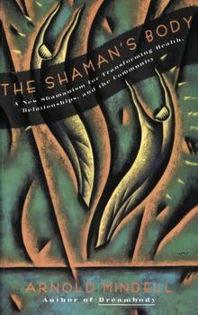 The Shaman's Body: A New Shamanism for Transforming Health, Relationships, and the Community: A New Shaminism for Transforming Health, Relationships and the Community