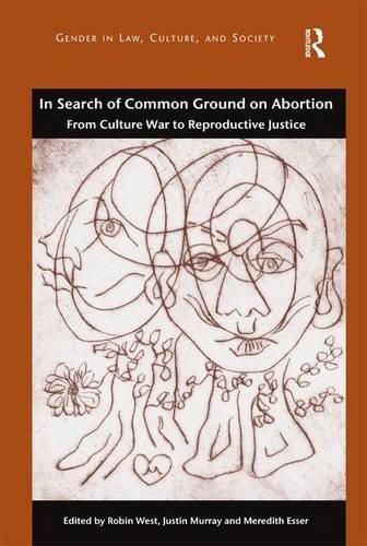 In Search of Common Ground on Abortion: From Culture War to Reproductive Justice (Gender in Law, Culture, and Society)