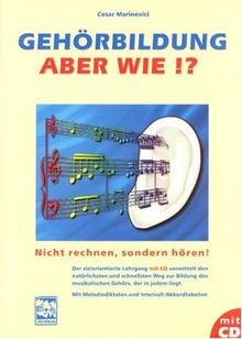 Gehörbildung, aber wie? Inkl. CD: Nicht rechnen, sondern hören! Ein zielorientierter Lehrgang zur Bildung des musikalischen Gehörs. Mit Intervall-Akkordtabellen und Melodiediktaten