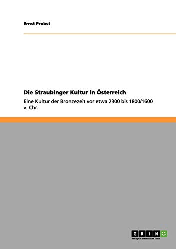Die Straubinger Kultur in Österreich: Eine Kultur der Bronzezeit vor etwa 2300 bis 1800/1600 v. Chr.