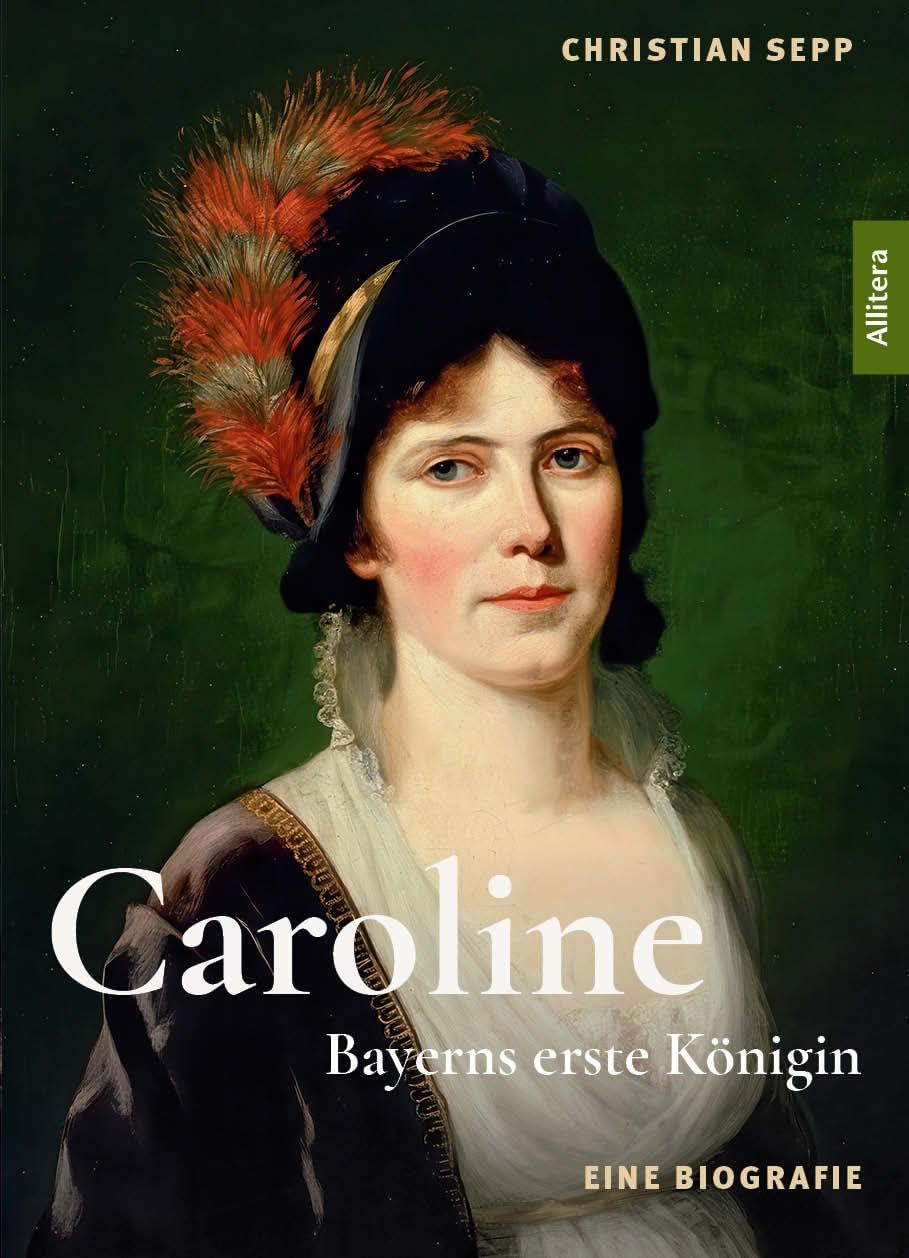 Caroline. Bayerns erste Königin: Eine Biografie auf Grundlage verloren geglaubter Briefe