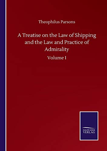 A Treatise on the Law of Shipping and the Law and Practice of Admirality: Volume I