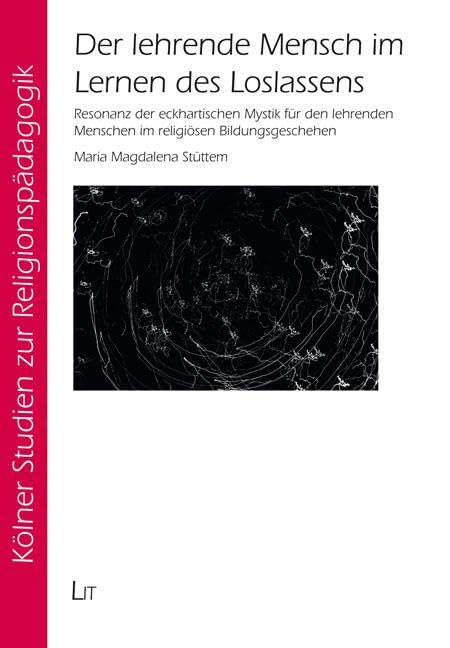 Der lehrende Mensch im Lernen des Loslassens: Resonanz der eckhartischen Mystik für den lehrenden Menschen im religiösen Bildungsgeschehen