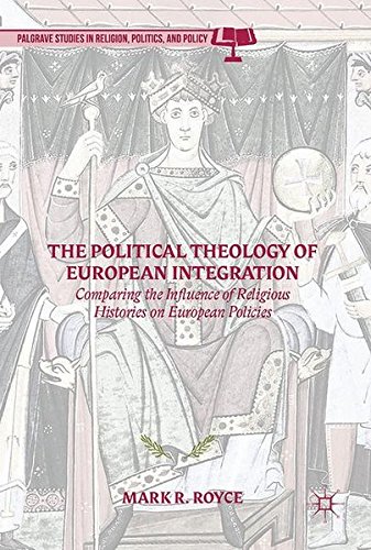 The Political Theology of European Integration: Comparing the Influence of Religious Histories on European Policies (Palgrave Studies in Religion, Politics, and Policy)