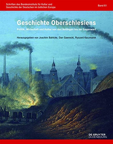 Geschichte Oberschlesiens: Politik, Wirtschaft und Kultur von den Anfängen bis zur Gegenwart (Schriften des Bundesinstituts für Kultur und Geschichte der Deutschen im östlichen Europa, Band 61)