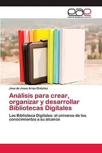 Análisis para crear, organizar y desarrollar Bibliotecas Digitales: Las Biblioteca Digitales: el universo de los conocimientos a su alcance