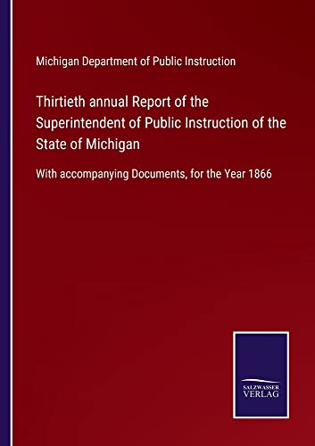 Thirtieth annual Report of the Superintendent of Public Instruction of the State of Michigan: With accompanying Documents, for the Year 1866