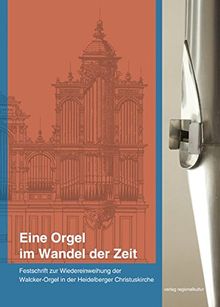 Eine Orgel im Wandel der Zeit: Festschrift zur Wiedereinweihung der Walcker-Orgel in der Heidelberger Christuskirche