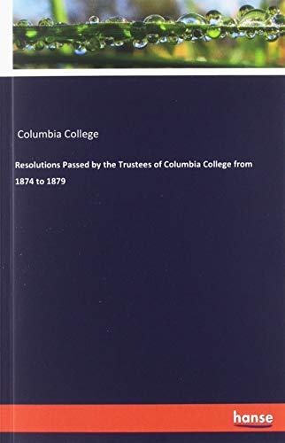 Resolutions Passed by the Trustees of Columbia College from 1874 to 1879