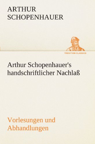 Arthur Schopenhauer's handschriftlicher Nachlaß - Vorlesungen und Abhandlungen (TREDITION CLASSICS)