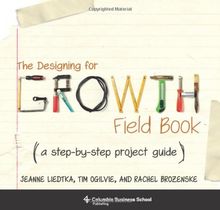 Designing for Growth Field Book: A Step-by-Step Project Guide (Columbia Business School Publishing)